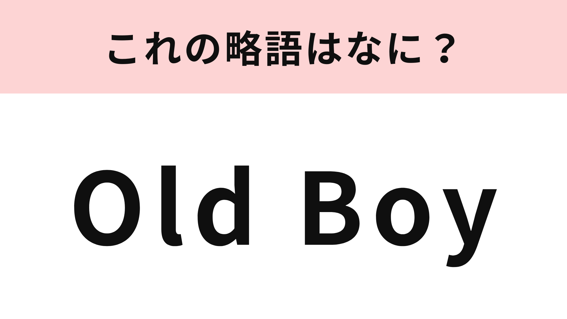 「Old Boy」の略語は？あなたの学校や会社にもいるはず！