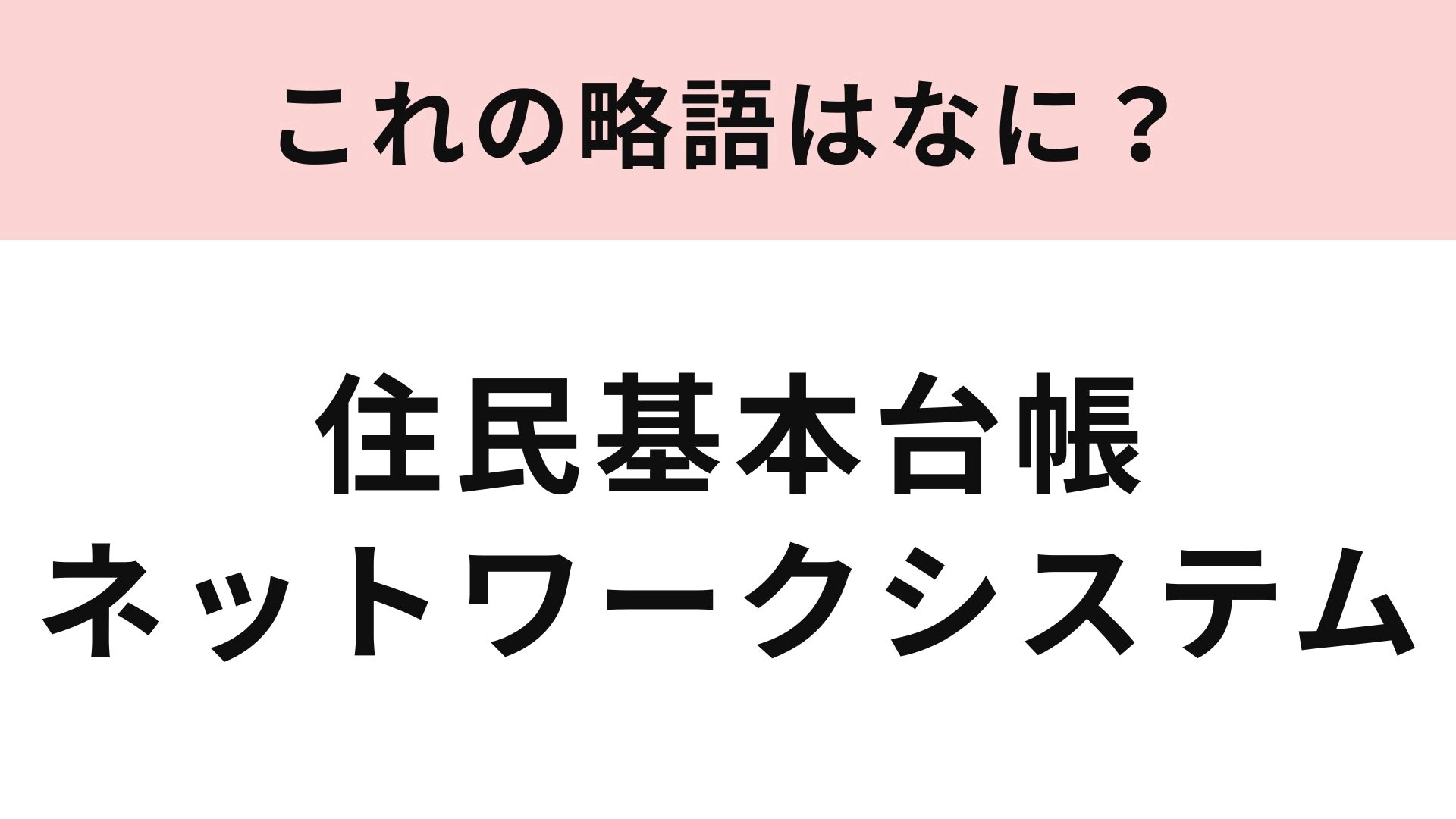 「住民基本台帳ネットワークシステム」の略語は？行政に関する言葉！