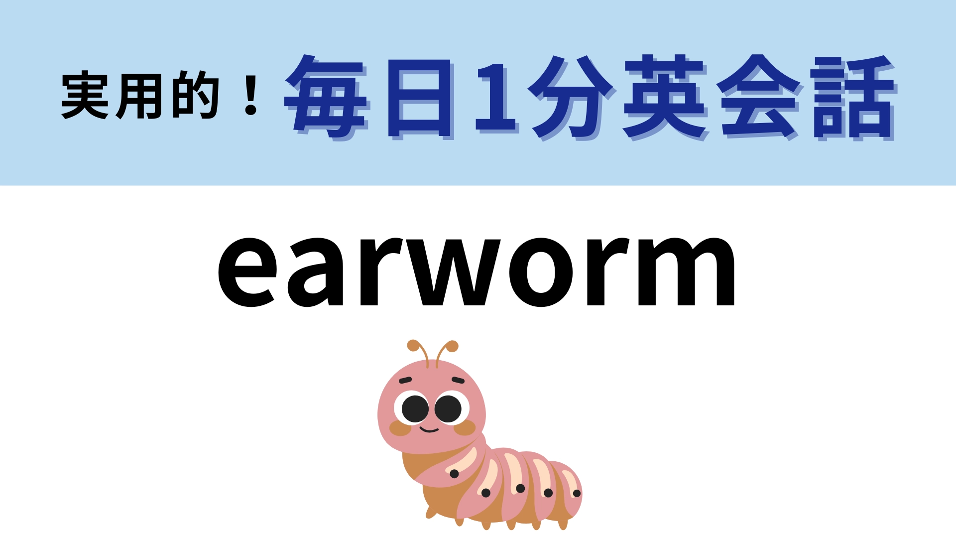 「earworm」の意味は？だれしも1度はこうなったことがあるはず！【1分英会話】