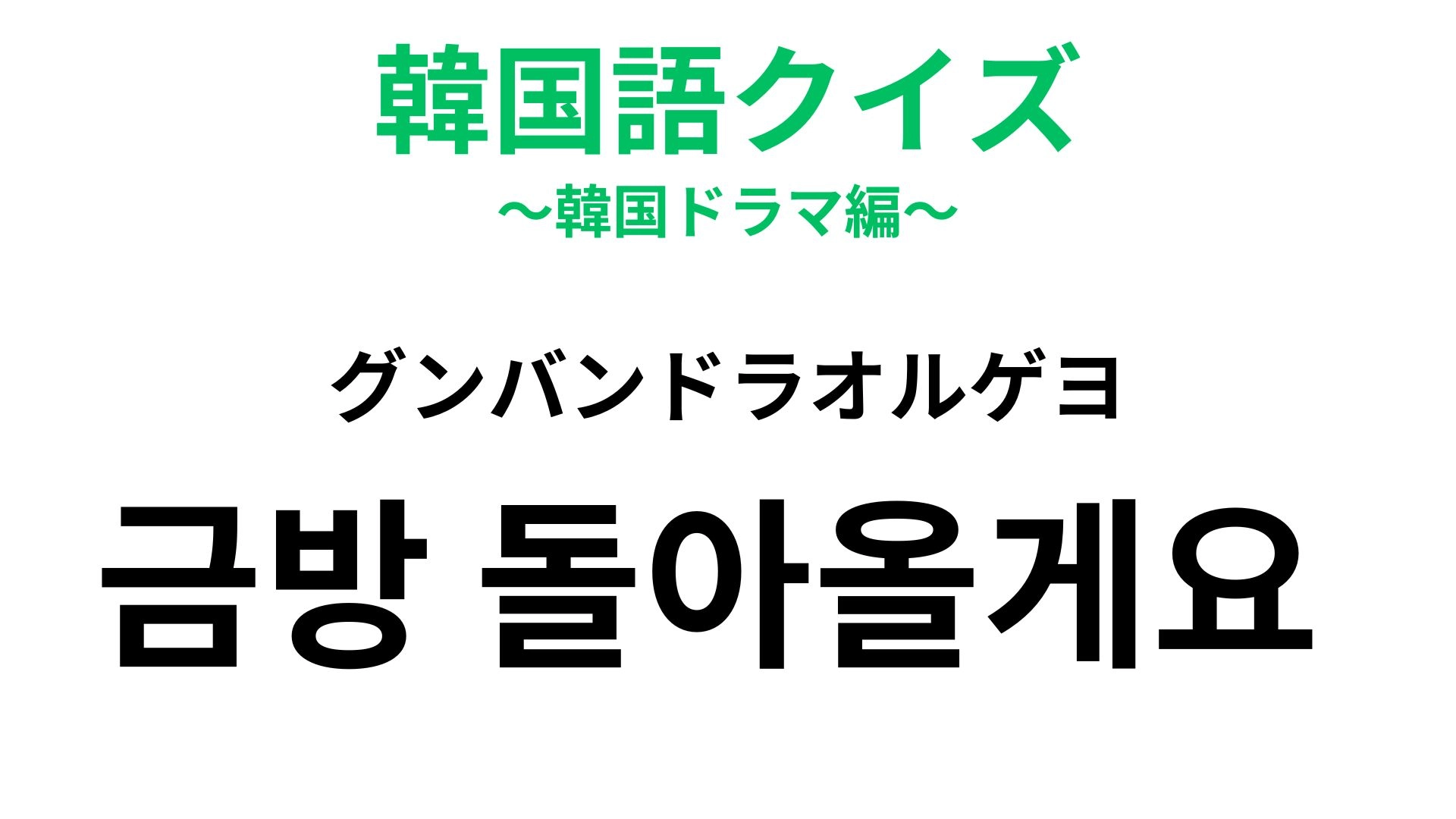 「금방 돌아올게요 (グンバンドラオルゲヨ)」ちょっと離れるときに使える便利フレーズ！【韓国語クイズ】