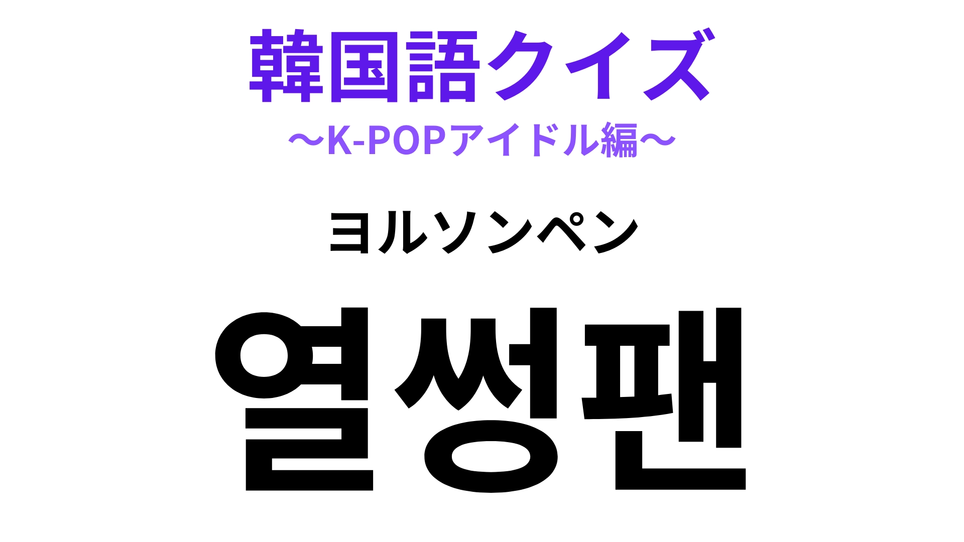「열썽팬（ヨルソンペン）」の意味は？ファンのことを表す言葉！