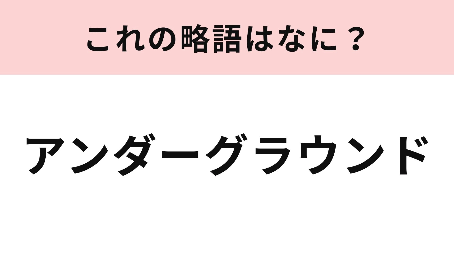 【略語クイズ】「アンダーグラウンド」の略語は？映画や音楽に対しても使われる言葉です...！